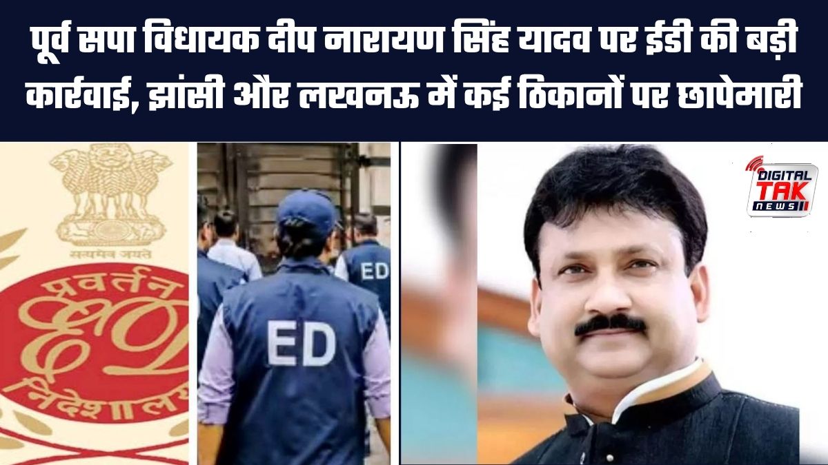 पूर्व सपा विधायक दीप नारायण सिंह यादव पर ईडी की बड़ी कार्रवाई, झांसी और लखनऊ में कई ठिकानों पर छापेमारी