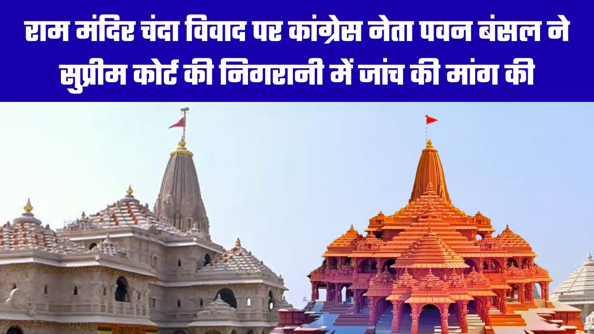 राम मंदिर चंदा विवाद पर कांग्रेस नेता पवन बंसल ने सुप्रीम कोर्ट की निगरानी में जांच की मांग की