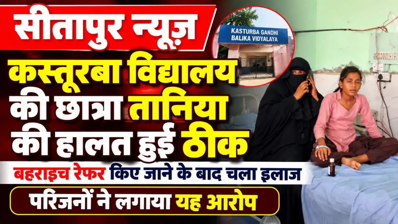 सीतापुर के कस्तूरबा विद्यालय की छात्रा तानिया ठीक हुई, बहराइच में हुआ इलाज—परिजन बोले, सीएचसी में नहीं मिला उचित उपचार
